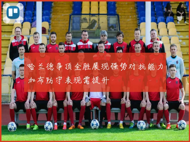 哈兰德争顶全胜展现强势对抗能力加布防守表现需提升