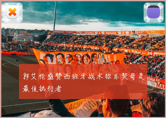郭艾伦盛赞西班牙战术称东契奇是最佳执行者