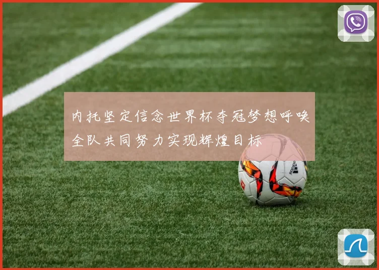 内托坚定信念世界杯夺冠梦想呼唤全队共同努力实现辉煌目标