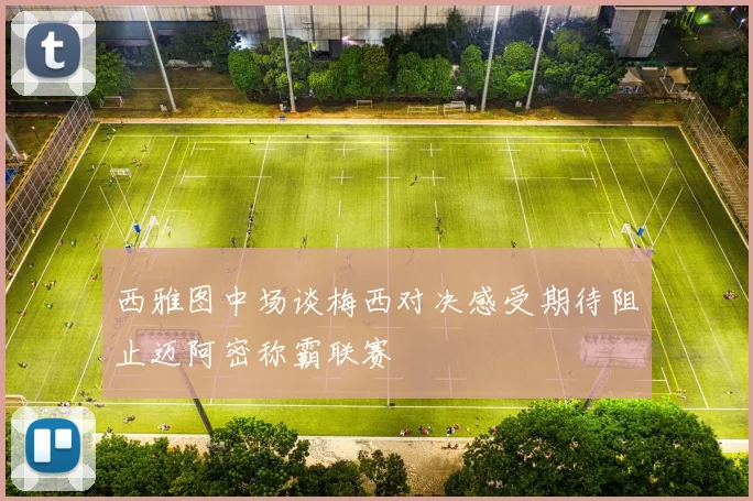 西雅图中场谈梅西对决感受期待阻止迈阿密称霸联赛