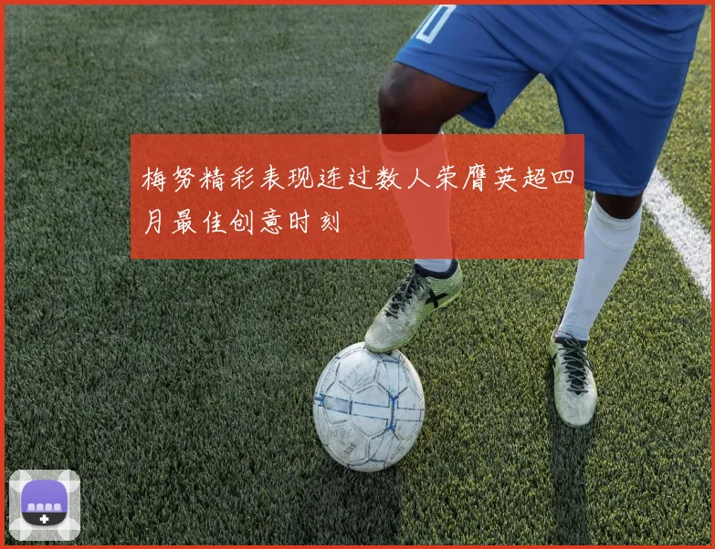 梅努精彩表现连过数人荣膺英超四月最佳创意时刻