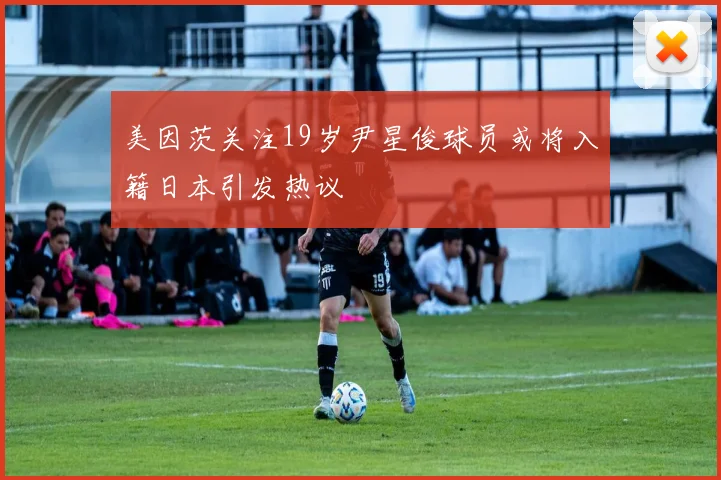 美因茨关注19岁尹星俊球员或将入籍日本引发热议