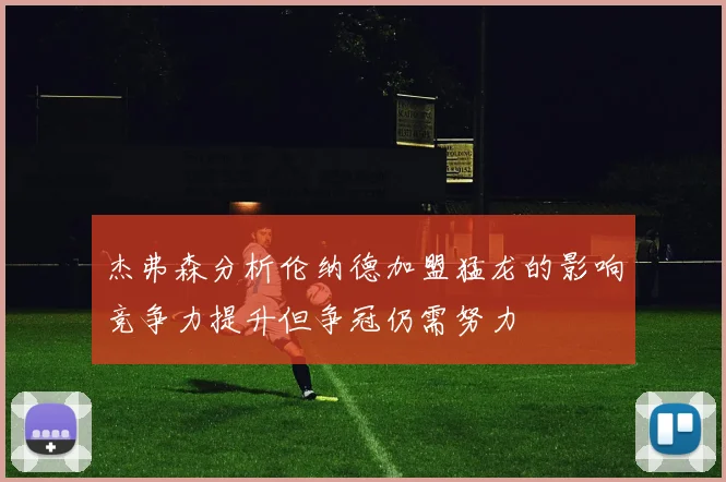 杰弗森分析伦纳德加盟猛龙的影响竞争力提升但争冠仍需努力