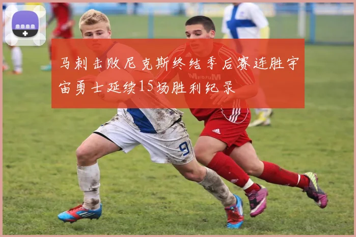 马刺击败尼克斯终结季后赛连胜宇宙勇士延续15场胜利纪录