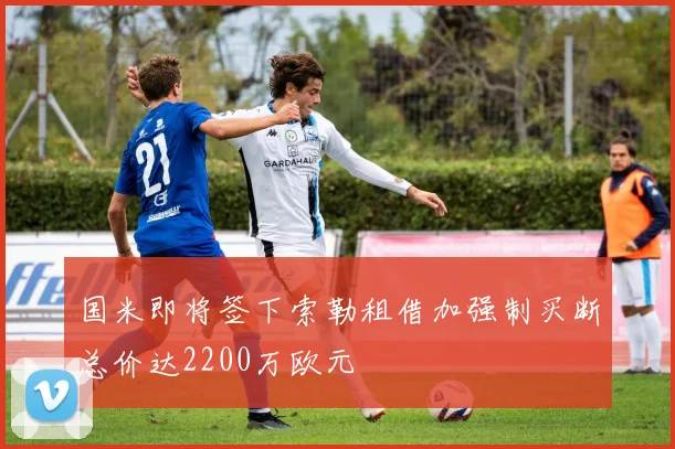 国米即将签下索勒租借加强制买断总价达2200万欧元