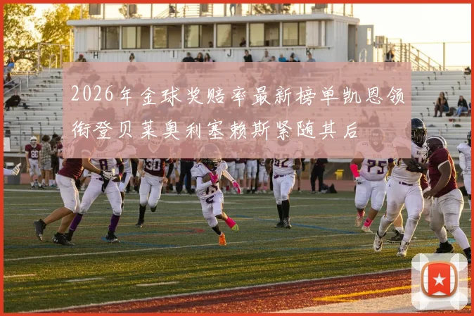 2026年金球奖赔率最新榜单凯恩领衔登贝莱奥利塞赖斯紧随其后