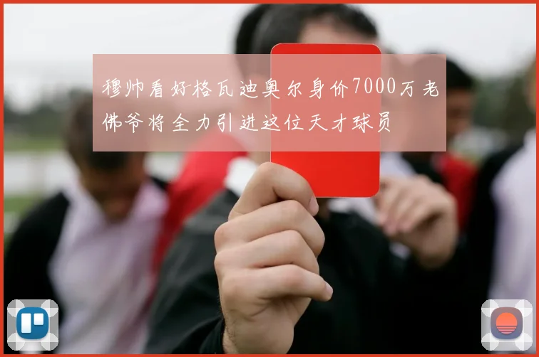穆帅看好格瓦迪奥尔身价7000万老佛爷将全力引进这位天才球员
