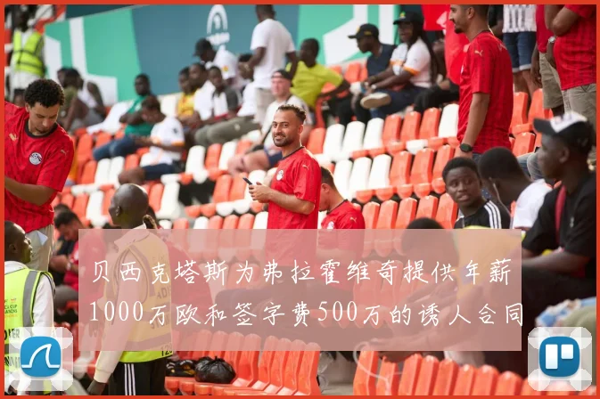 贝西克塔斯为弗拉霍维奇提供年薪1000万欧和签字费500万的诱人合同