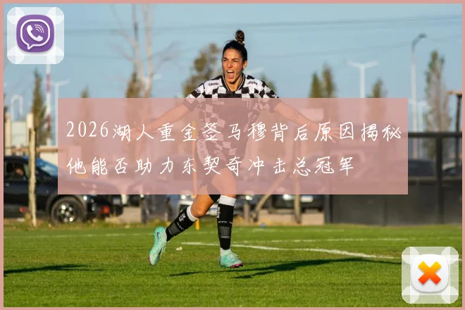 2026湖人重金签马穆背后原因揭秘他能否助力东契奇冲击总冠军