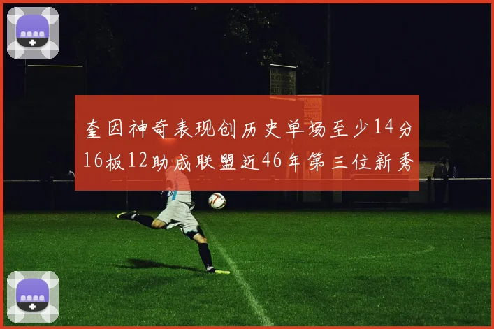 奎因神奇表现创历史单场至少14分16板12助成联盟近46年第三位新秀