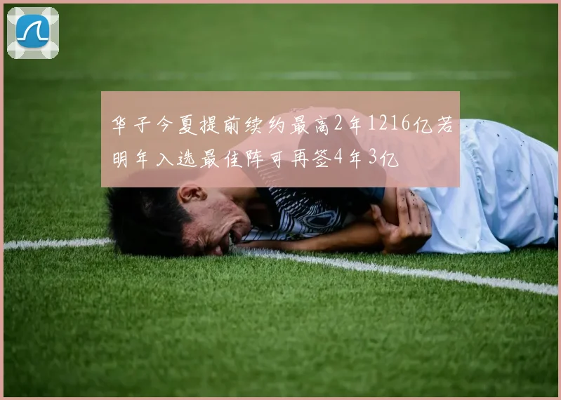 华子今夏提前续约最高2年1216亿若明年入选最佳阵可再签4年3亿